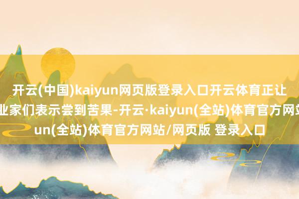 开云(中国)kaiyun网页版登录入口开云体育正让好意思国农民和企业家们表示尝到苦果-开云·kaiyun(全站)体育官方网站/网页版 登录入口