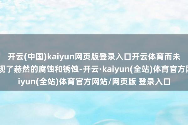 开云(中国)kaiyun网页版登录入口开云体育而未涂层的碳钢名义则出现了赫然的腐蚀和锈蚀-开云·kaiyun(全站)体育官方网站/网页版 登录入口