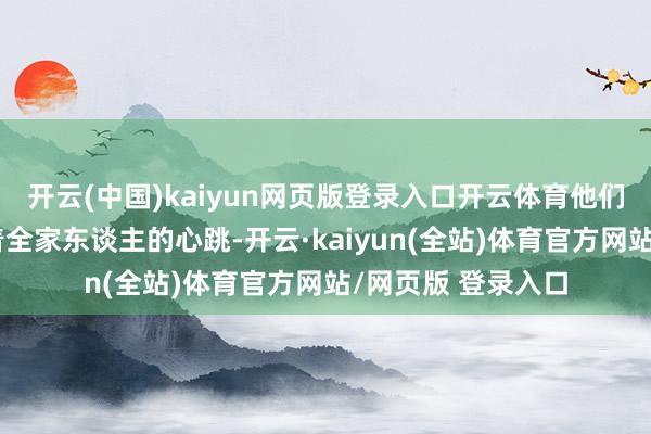 开云(中国)kaiyun网页版登录入口开云体育他们的祥瑞健康牵动着全家东谈主的心跳-开云·kaiyun(全站)体育官方网站/网页版 登录入口