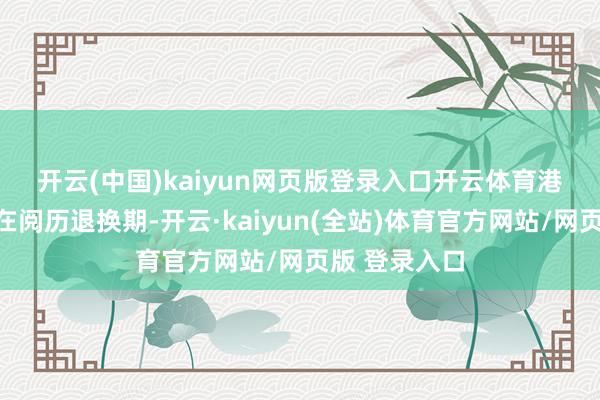 开云(中国)kaiyun网页版登录入口开云体育 港股革命药正在阅历退换期-开云·kaiyun(全站)体育官方网站/网页版 登录入口